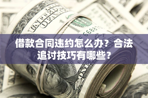 武汉借款合同违约怎么办？合法追讨技巧有哪些？