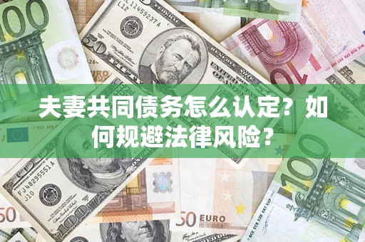 武汉夫妻共同债务怎么认定？如何规避法律风险？