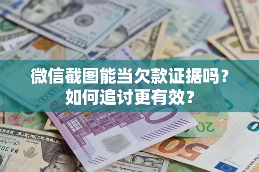 武汉微信截图能当欠款证据吗？如何追讨更有效？