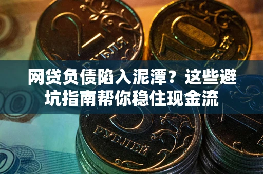 武汉网贷负债陷入泥潭？这些避坑指南帮你稳住现金流