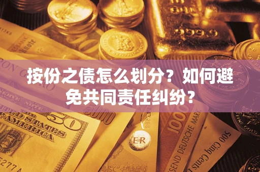 武汉按份之债怎么划分？如何避免共同责任纠纷？