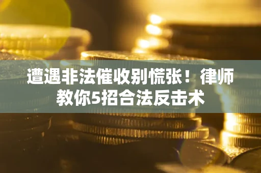 武汉遭遇非法催收别慌张！律师教你5招合法反击术