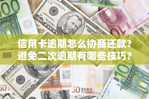 武汉信用卡逾期怎么协商还款？避免二次逾期有哪些技巧？
