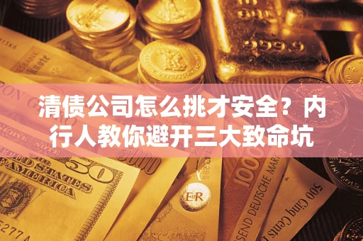 武汉清债公司怎么挑才安全?内行人教你避开三大致命坑 武汉清债公司怎么挑才安全?内行人教你避开三大致命坑