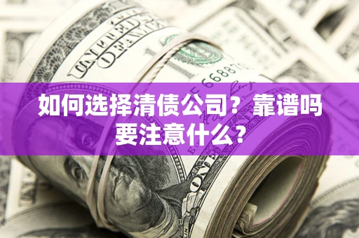武汉如何选择清债公司？靠谱吗要注意什么？