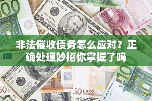 武汉非法催收债务怎么应对？正确处理妙招你掌握了吗