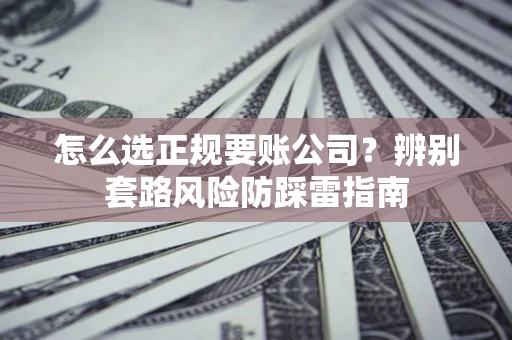 武汉怎么选正规要账公司？辨别套路风险防踩雷指南