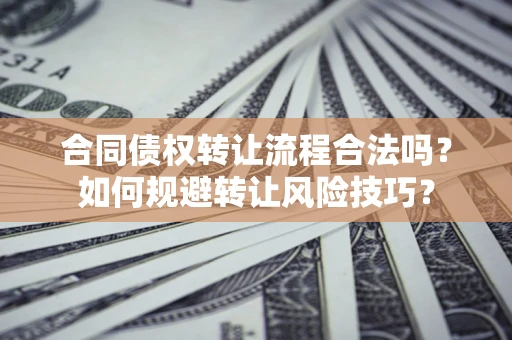 武汉合同债权转让流程合法吗？如何规避转让风险技巧？