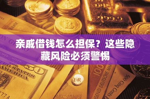 武汉亲戚借钱怎么担保？这些隐藏风险必须警惕
