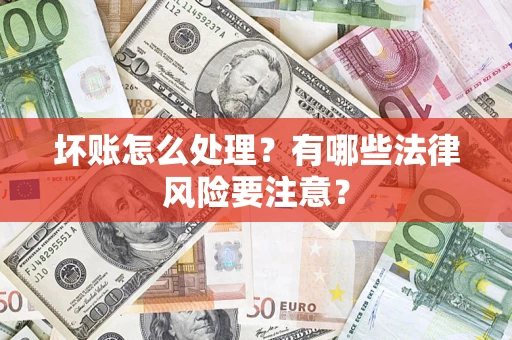 武汉坏账怎么处理？有哪些法律风险要注意？