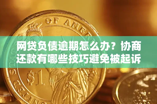 武汉网贷负债逾期怎么办？协商还款有哪些技巧避免被起诉？