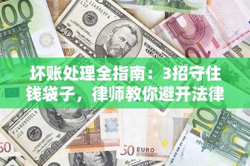 武汉坏账处理全指南：3招守住钱袋子，律师教你避开法律雷区
