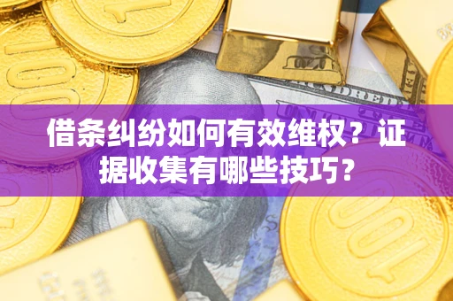 武汉借条纠纷如何有效维权？证据收集有哪些技巧？