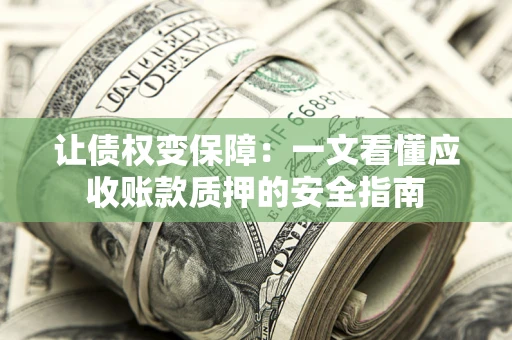 武汉让债权变保障：一文看懂应收账款质押的安全指南