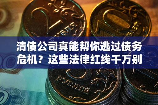 武汉清债公司真能帮你逃过债务危机？这些法律红线千万别踩