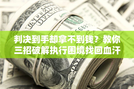 武汉判决到手却拿不到钱？教你三招破解执行困境找回血汗钱