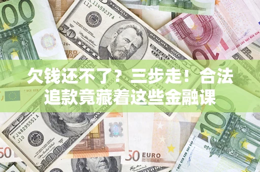 武汉欠钱还不了？三步走！合法追款竟藏着这些金融课