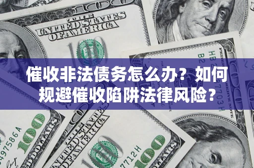 武汉催收非法债务怎么办？如何规避催收陷阱法律风险？