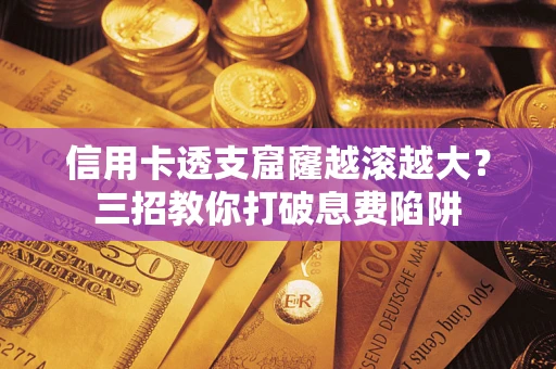 武汉信用卡透支窟窿越滚越大？三招教你打破息费陷阱