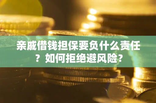 武汉亲戚借钱担保要负什么责任？如何拒绝避风险？