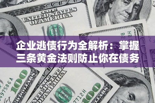 武汉企业逃债行为全解析：掌握三条黄金法则防止你在债务乱局中“踩雷”