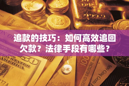 武汉追款的技巧：如何高效追回欠款？法律手段有哪些？