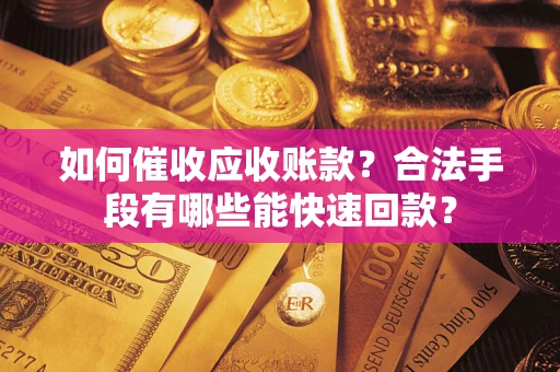武汉如何催收应收账款？合法手段有哪些能快速回款？