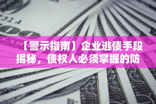 武汉【警示指南】企业逃债手段揭秘，债权人必须掌握的防坑宝典