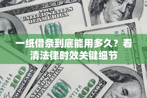 武汉一纸借条到底能用多久？看清法律时效关键细节