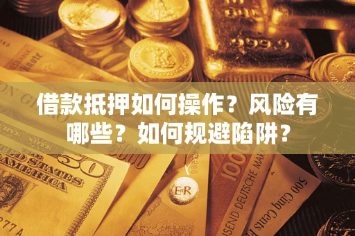 武汉借款抵押如何操作？风险有哪些？如何规避陷阱？