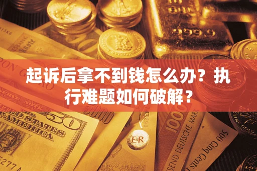 武汉起诉后拿不到钱怎么办?执行难题如何破解? 武汉起诉后拿不到钱怎么办?执行难题如何破解?