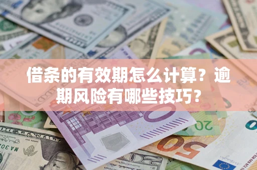 武汉借条的有效期怎么计算？逾期风险有哪些技巧？