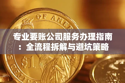 武汉专业要账公司服务办理指南：全流程拆解与避坑策略