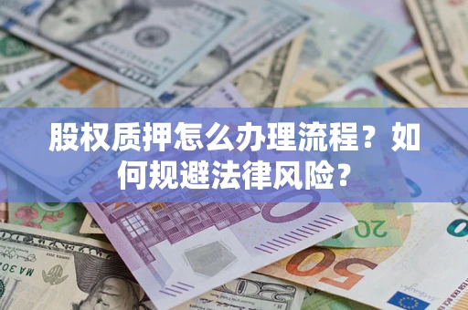 武汉股权质押怎么办理流程？如何规避法律风险？