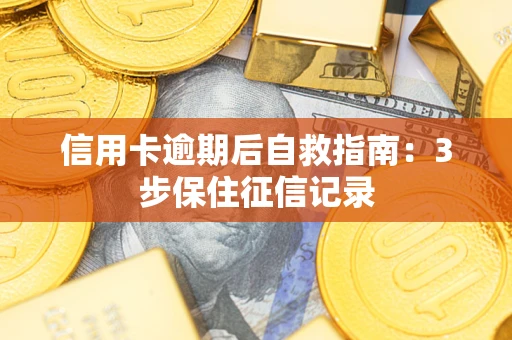 武汉信用卡逾期后自救指南：3步保住征信记录