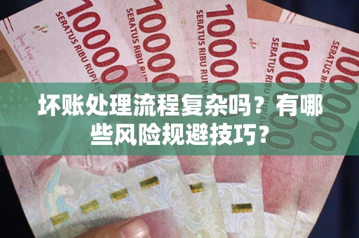 武汉坏账处理流程复杂吗？有哪些风险规避技巧？