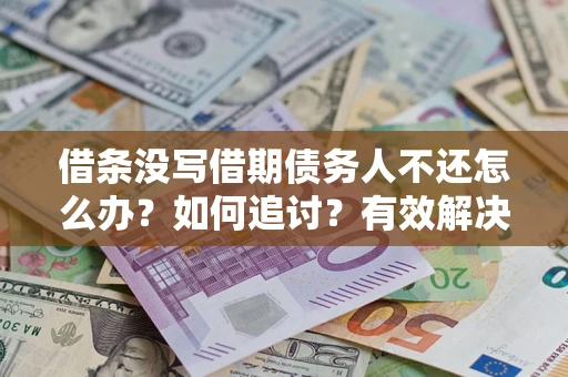 武汉借条没写借期债务人不还怎么办？如何追讨？有效解决方案！