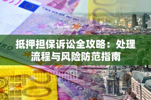 武汉抵押担保诉讼全攻略：处理流程与风险防范指南