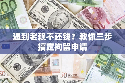 武汉遇到老赖不还钱？教你三步搞定拘留申请