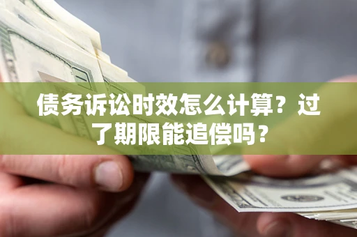 武汉债务诉讼时效怎么计算？过了期限能追偿吗？