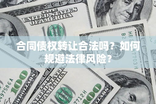 武汉合同债权转让合法吗？如何规避法律风险？