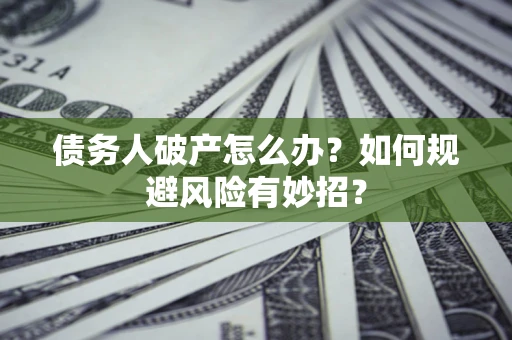 武汉债务人破产怎么办？如何规避风险有妙招？