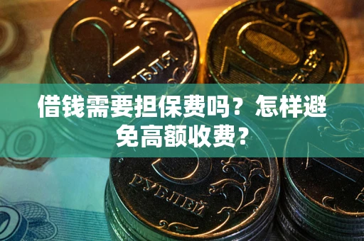 武汉借钱需要担保费吗？怎样避免高额收费？