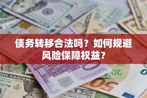 武汉债务转移合法吗？如何规避风险保障权益？