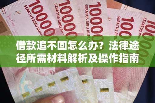 武汉借款追不回怎么办?法律途径所需材料解析及操作指南 武汉借款追不回怎么办?法律途径所需材料解析及操作指南