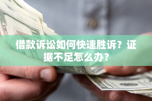 武汉借款诉讼如何快速胜诉？证据不足怎么办？