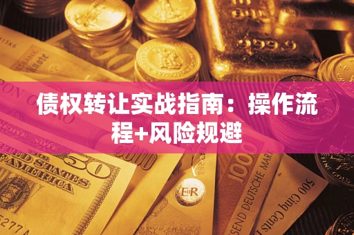 武汉债权转让实战指南：操作流程+风险规避
