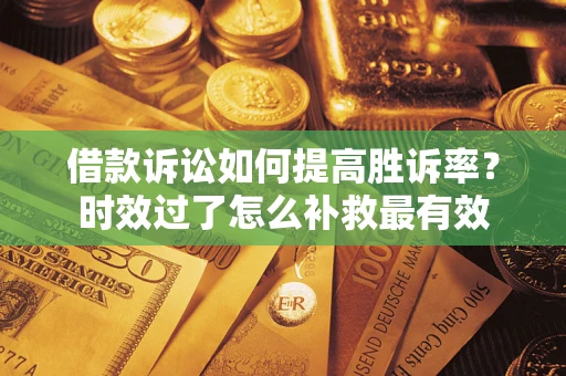武汉借款诉讼如何提高胜诉率？时效过了怎么补救最有效