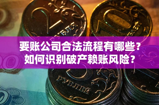 武汉要账公司合法流程有哪些？如何识别破产赖账风险？