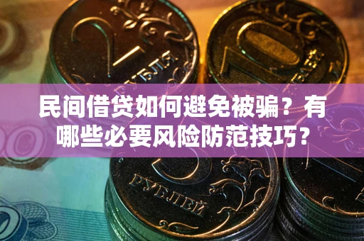 武汉民间借贷如何避免被骗？有哪些必要风险防范技巧？